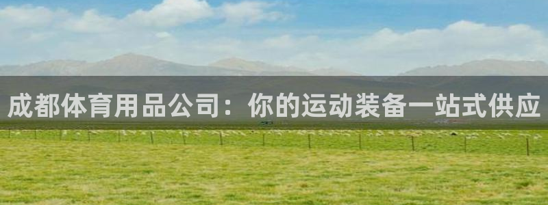 欧陆娱乐官网首页入口：成都体育用品公司：你的运动装备