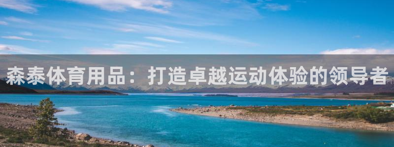 欧陆娱乐平台咋样啊：森泰体育用品：打造卓越运动体验的