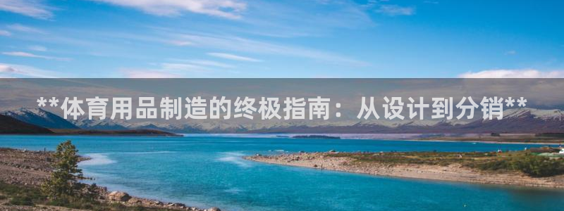 欧陆娱乐登陆平台：**体育用品制造的终极指南：从设计