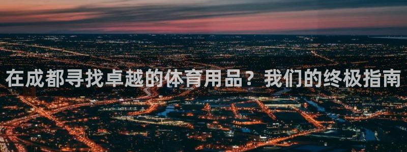 欧陆娱乐登录注册平台有哪些：在成都寻找卓越的体育用品