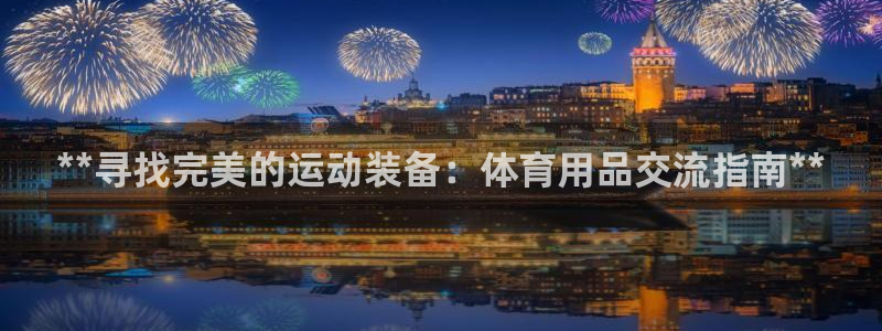 欧陆娱乐登陆平台下载：**寻找完美的运动装备：体育用