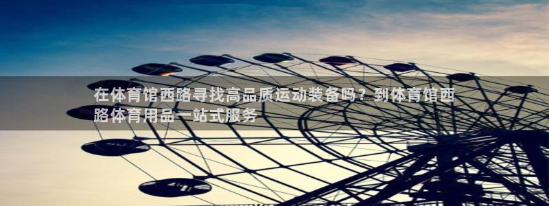 欧陆娱乐有限公司官网：在体育馆西路寻找高品质运动装备