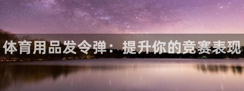 欧陆娱乐平台咋样啊：体育用品发令弹：提升你的竞赛表现