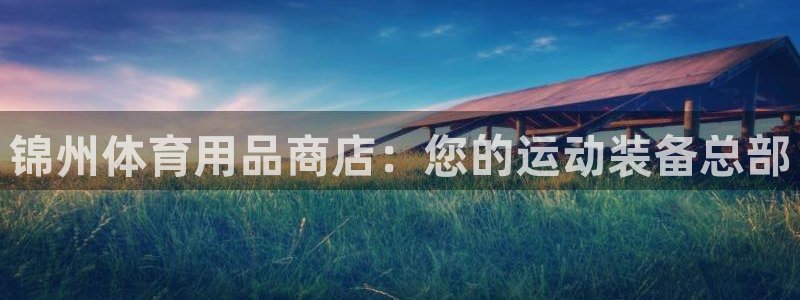 欧陆娱乐注册代理多少钱啊：锦州体育用品商店：您的运动