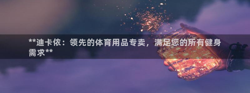 欧陆娱乐的故事：**迪卡侬：领先的体育用品专卖，满足