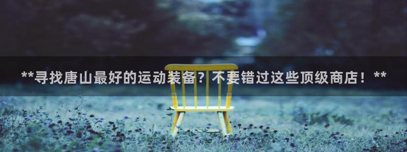 欧陆娱乐平台登录不上：**寻找唐山最好的运动装备？不