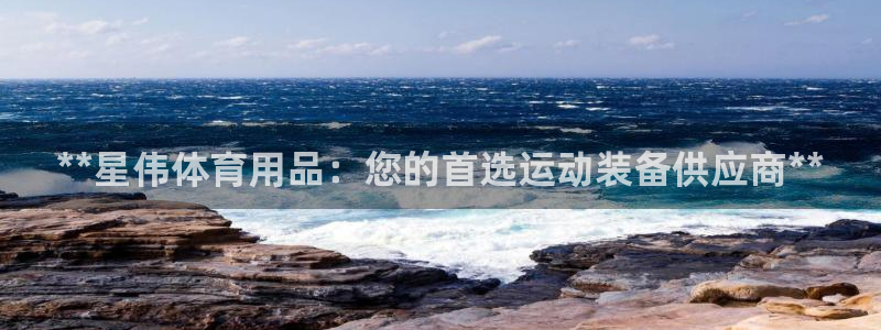 欧陆娱乐微信：**星伟体育用品：您的首选运动装备供应