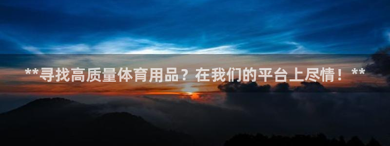 欧陆娱乐登录测速网站：**寻找高质量体育用品？在我们