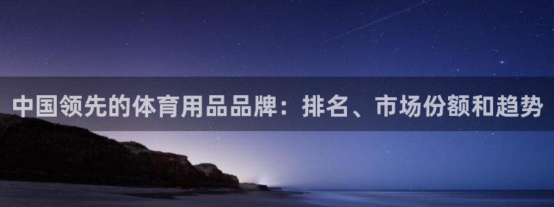 欧陆娱乐怎么注册帐号啊：中国领先的体育用品品牌：排名