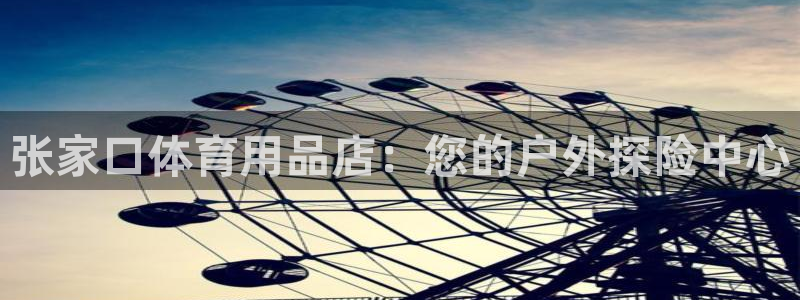 欧陆娱乐信誉如何：张家口体育用品店：您的户外探险中心
