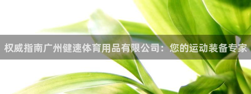 欧陆娱乐客服服务：权威指南广州健速体育用品有限公司：