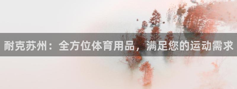 欧陆娱乐登录注册平台下载：耐克苏州：全方位体育用品，