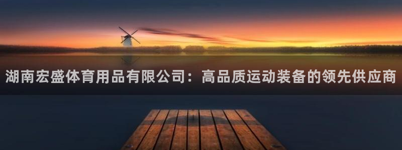 欧陆娱乐app打不开怎么回事：湖南宏盛体育用品有限公