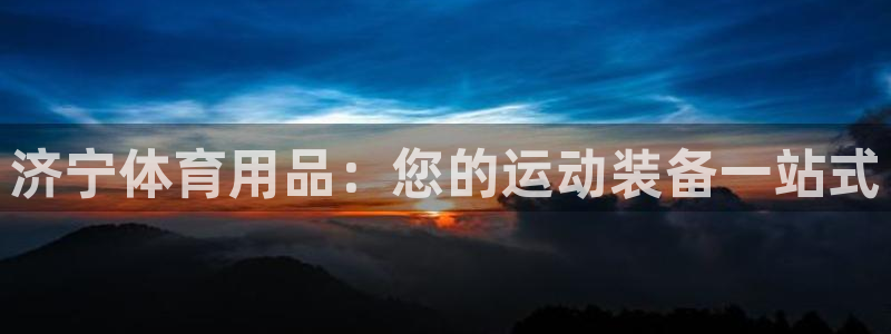 欧陆注册登录入口：济宁体育用品：您的运动装备一站式