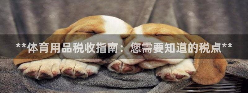欧陆娱乐app打不开怎么回事视频：**体育用品税收指