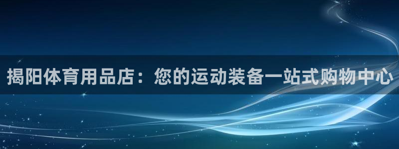 欧陆娱乐天富主管：揭阳体育用品店：您的运动装备一站式