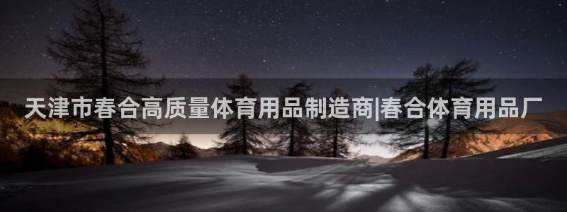 欧陆娱乐可以退钱：天津市春合高质量体育用品制造商|春