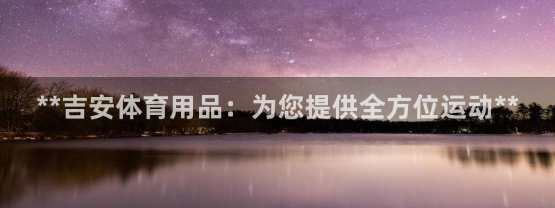 欧陆娱乐是正规平台吗安全吗可靠吗：**吉安体育用品：