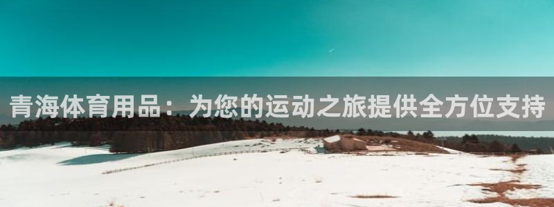 欧陆娱乐注册代理多少钱一年：青海体育用品：为您的运动