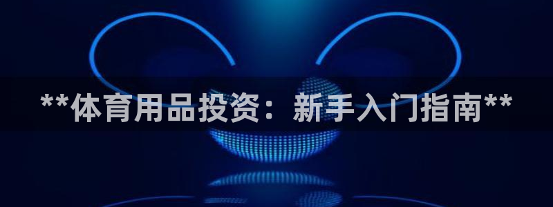 欧陆娱乐平台登录不上去了：**体育用品投资：新手入门