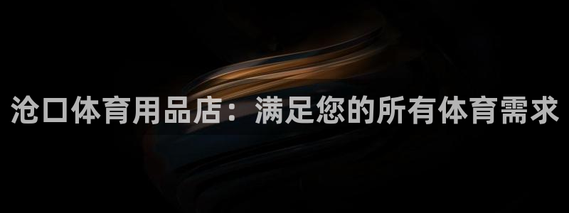 欧陆娱乐官方下载安装：沧口体育用品店：满足您的所有体