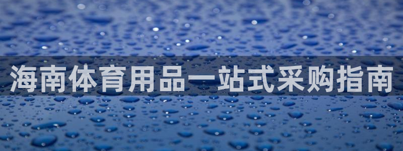欧陆娱乐app攻略：海南体育用品一站式采购指南