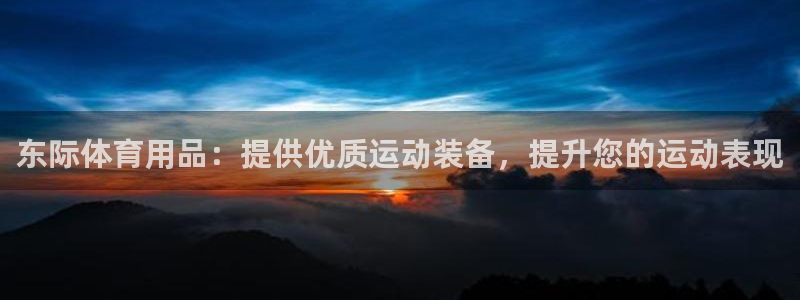欧陆娱乐平台登录：东际体育用品：提供优质运动装备，提