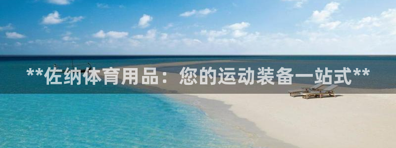 欧陆娱乐官网注册中心在哪：**佐纳体育用品：您的运动