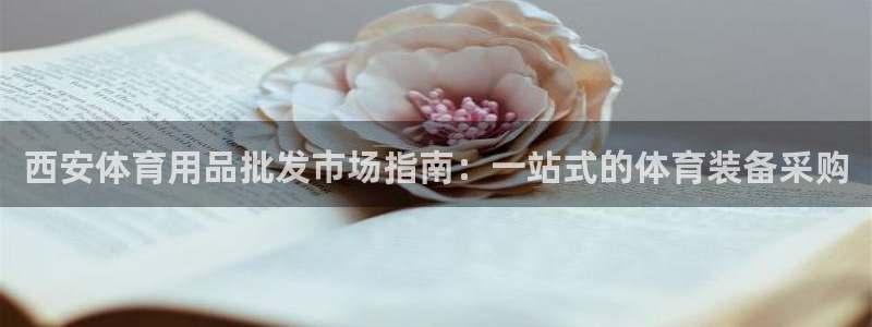 欧陆娱乐信誉如何：西安体育用品批发市场指南：一站式的