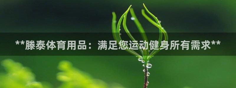 欧陆娱乐系统教程：**滕泰体育用品：满足您运动健身所