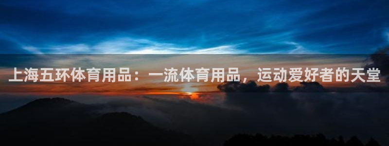 欧陆娱乐微信众：上海五环体育用品：一流体育用品，运动