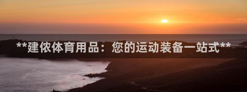 欧陆娱乐官网下载安装最新版：**建侬体育用品：您的运