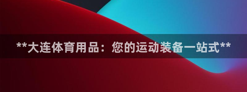 欧陆娱乐官方网站首页：**大连体育用品：您的运动装备