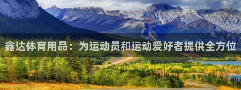 欧陆娱乐官网入口：鑫达体育用品：为运动员和运动爱好者