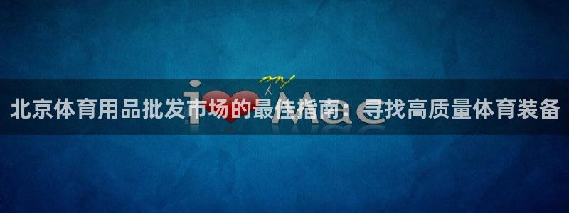 欧陆娱乐客服：北京体育用品批发市场的最佳指南：寻找高