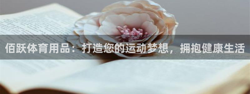 欧陆娱乐登录注册平台下载：佰跃体育用品：打造您的运动