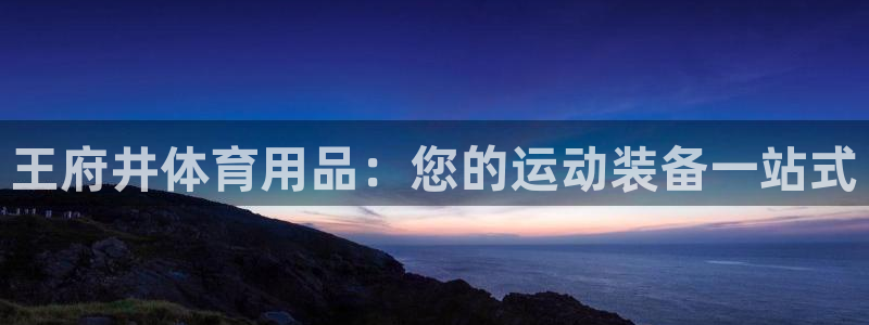 欧陆娱乐客服电话人工服务电话：王府井体育用品：您的运