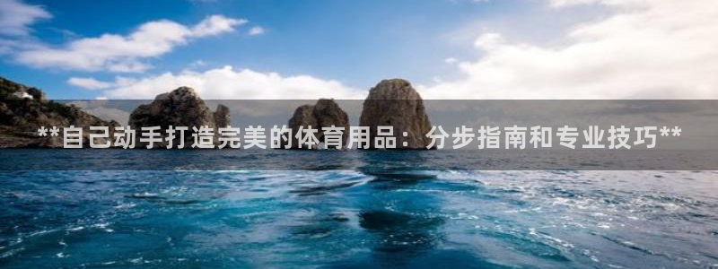 欧陆娱乐平台官网入口：**自己动手打造完美的体育用品
