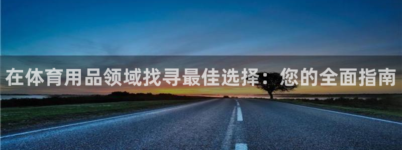 欧陆娱乐官网下载安装最新版：在体育用品领域找寻最佳选
