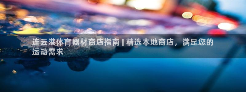 欧陆娱乐怎么注册会员：连云港体育器材商店指南 | 精