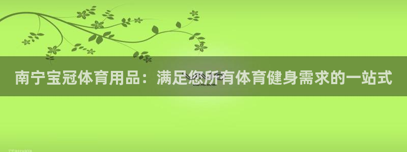 欧陆娱乐客服电话：南宁宝冠体育用品：满足您所有体育健