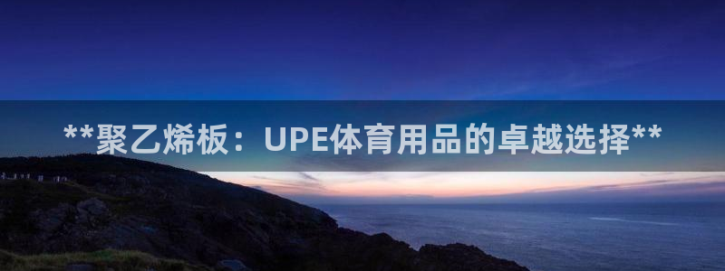 欧陆官方网站：**聚乙烯板：UPE体育用品的卓越选择