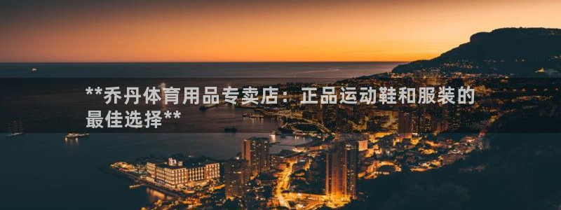 欧陆娱乐登陆平台官网：**乔丹体育用品专卖店：正品运