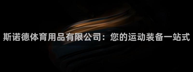 欧陆娱乐客服电话人工服务：斯诺德体育用品有限公司：您