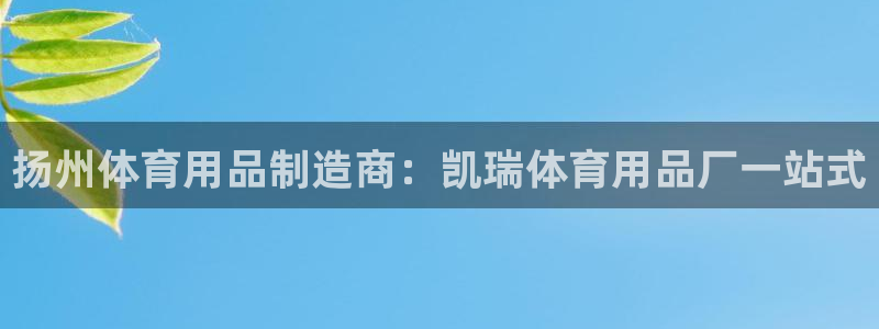 欧陆娱乐信誉如何：扬州体育用品制造商：凯瑞体育用品厂
