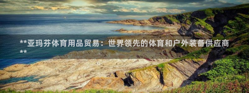 欧陆娱乐客服电话人工服务：**亚玛芬体育用品贸易：世
