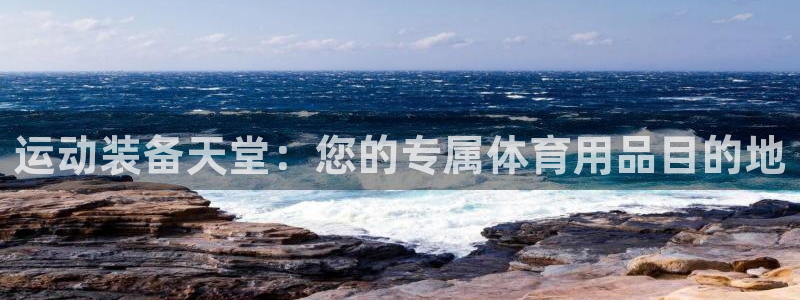 欧陆娱乐信誉吗：运动装备天堂：您的专属体育用品目的地