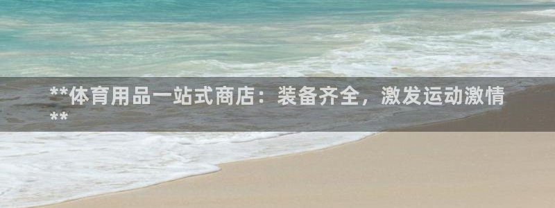 欧陆娱乐是正规平台吗安全吗知乎推荐：**体育用品一站