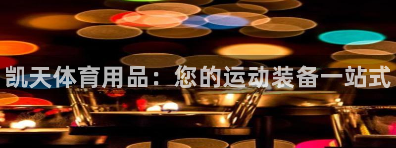 欧陆娱乐太阳：凯天体育用品：您的运动装备一站式