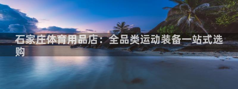 欧陆娱乐平台咋样啊赚钱：石家庄体育用品店：全品类运动